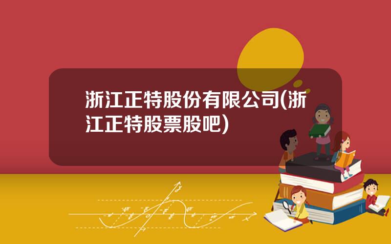 浙江正特股份有限公司(浙江正特股票股吧)