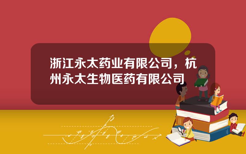 浙江永太药业有限公司，杭州永太生物医药有限公司