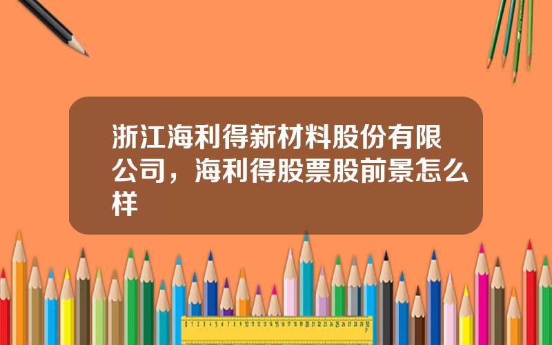 浙江海利得新材料股份有限公司，海利得股票股前景怎么样