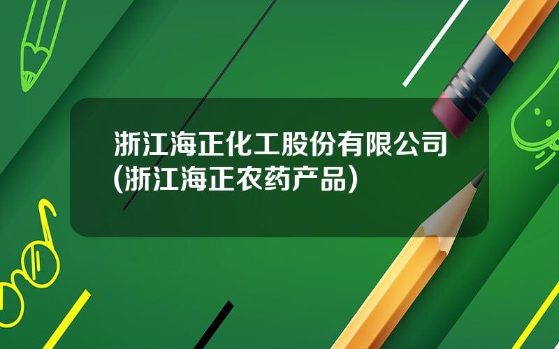 浙江海正化工股份有限公司(浙江海正农药产品)