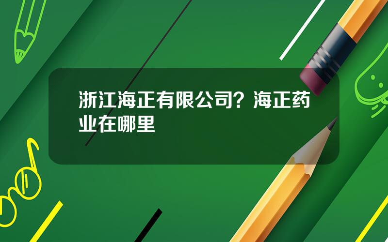 浙江海正有限公司？海正药业在哪里