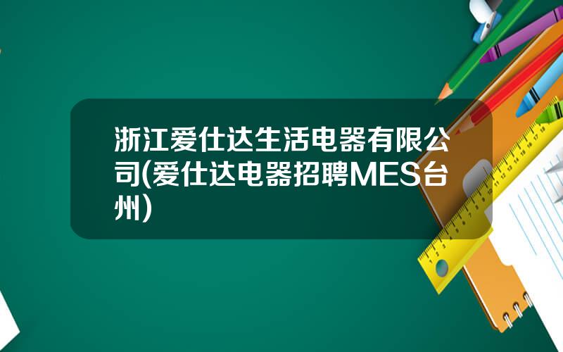 浙江爱仕达生活电器有限公司(爱仕达电器招聘MES台州)