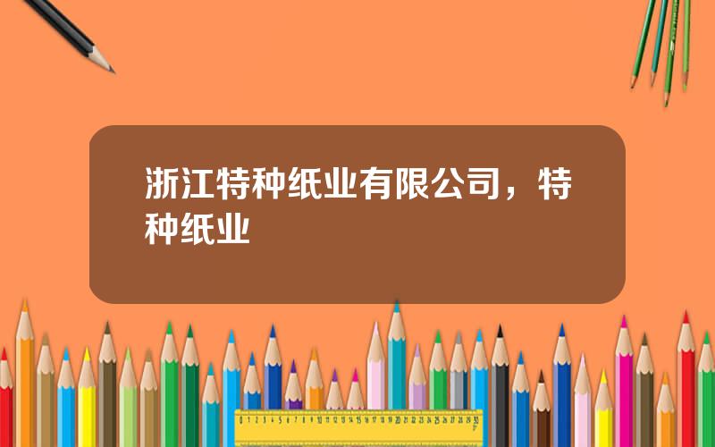 浙江特种纸业有限公司，特种纸业