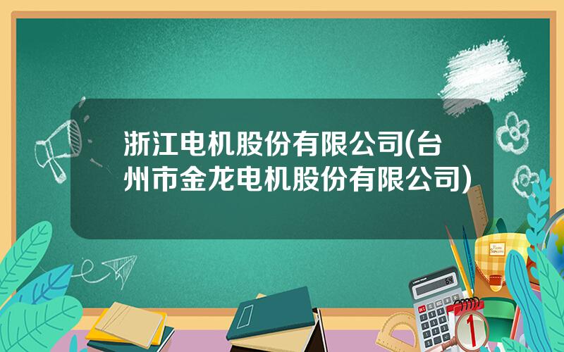 浙江电机股份有限公司(台州市金龙电机股份有限公司)