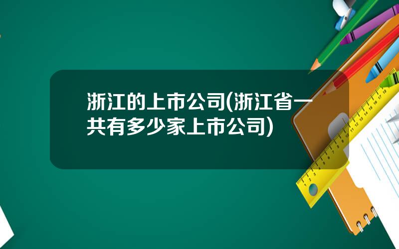 浙江的上市公司(浙江省一共有多少家上市公司)