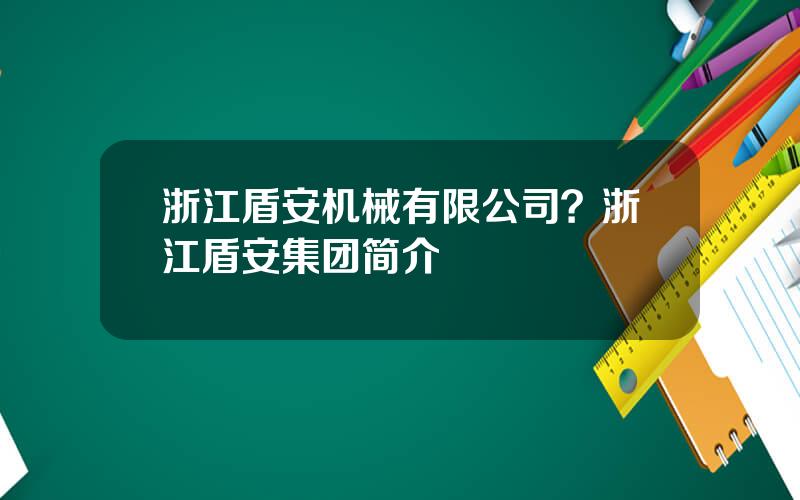 浙江盾安机械有限公司？浙江盾安集团简介