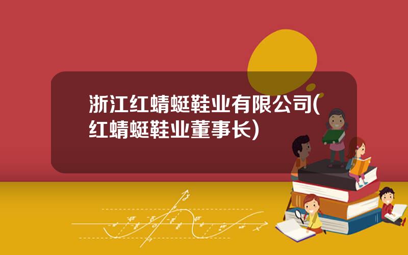 浙江红蜻蜓鞋业有限公司(红蜻蜓鞋业董事长)
