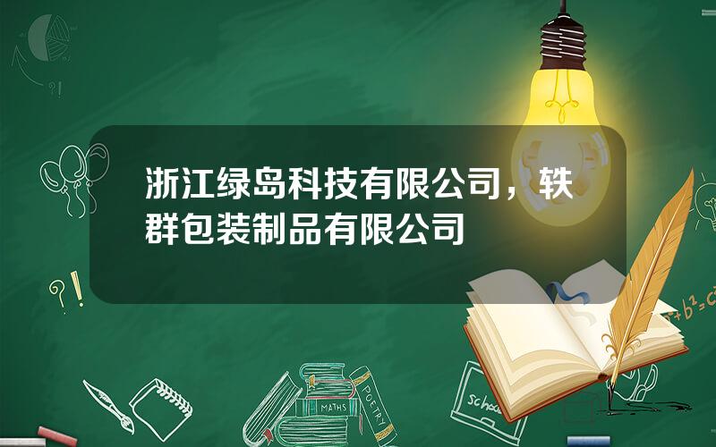 浙江绿岛科技有限公司，轶群包装制品有限公司