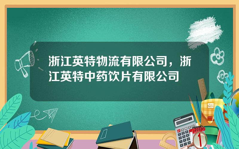 浙江英特物流有限公司，浙江英特中药饮片有限公司