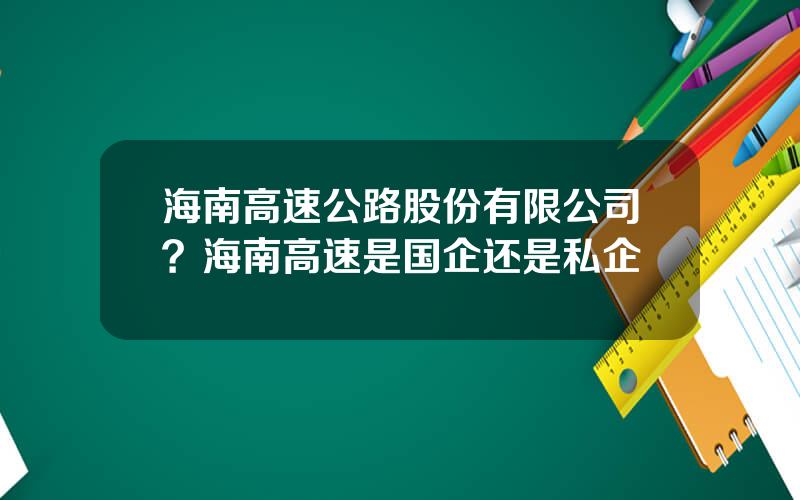 海南高速公路股份有限公司？海南高速是国企还是私企