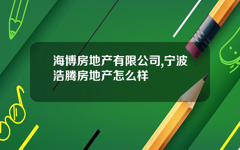 海博房地产有限公司,宁波浩腾房地产怎么样