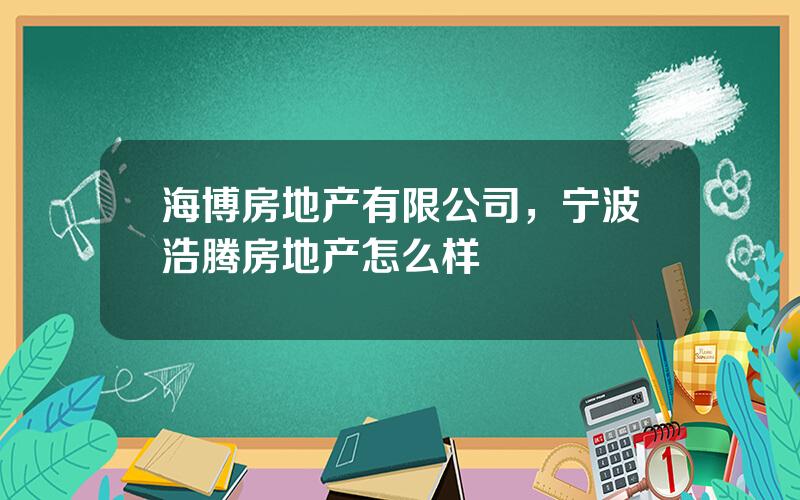 海博房地产有限公司，宁波浩腾房地产怎么样