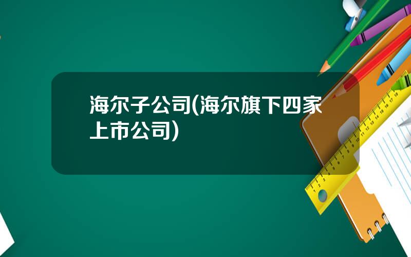 海尔子公司(海尔旗下四家上市公司)