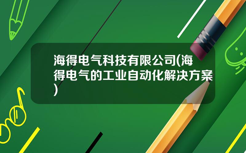 海得电气科技有限公司(海得电气的工业自动化解决方案)