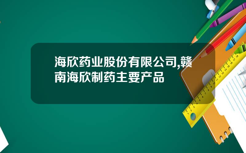 海欣药业股份有限公司,赣南海欣制药主要产品