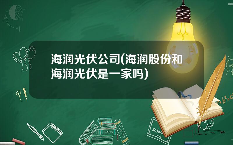 海润光伏公司(海润股份和海润光伏是一家吗)