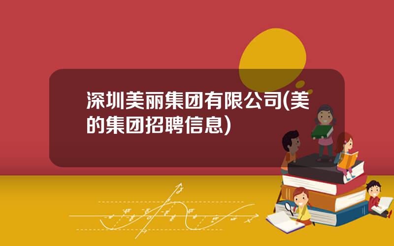 深圳美丽集团有限公司(美的集团招聘信息)