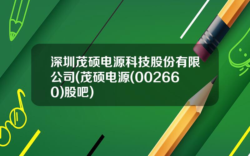 深圳茂硕电源科技股份有限公司(茂硕电源(002660)股吧)