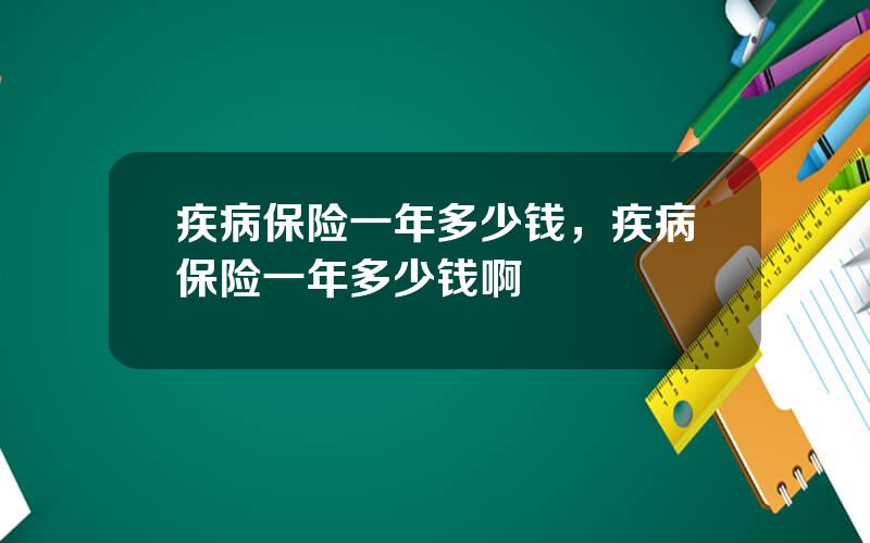 疾病保险一年多少钱，疾病保险一年多少钱啊