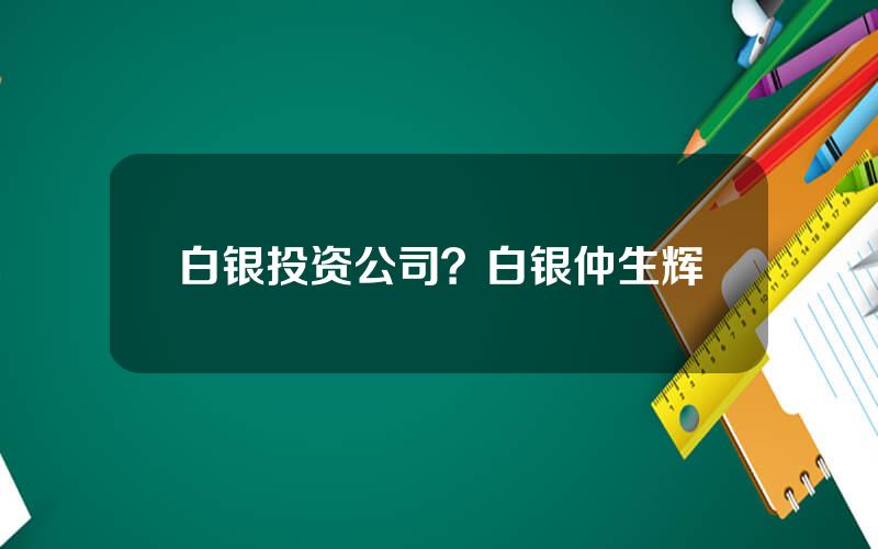 白银投资公司？白银仲生辉