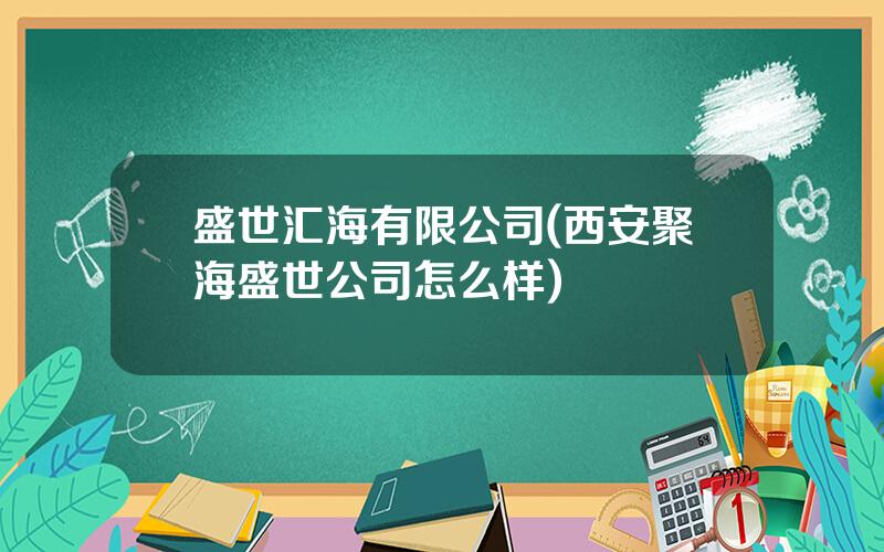 盛世汇海有限公司(西安聚海盛世公司怎么样)