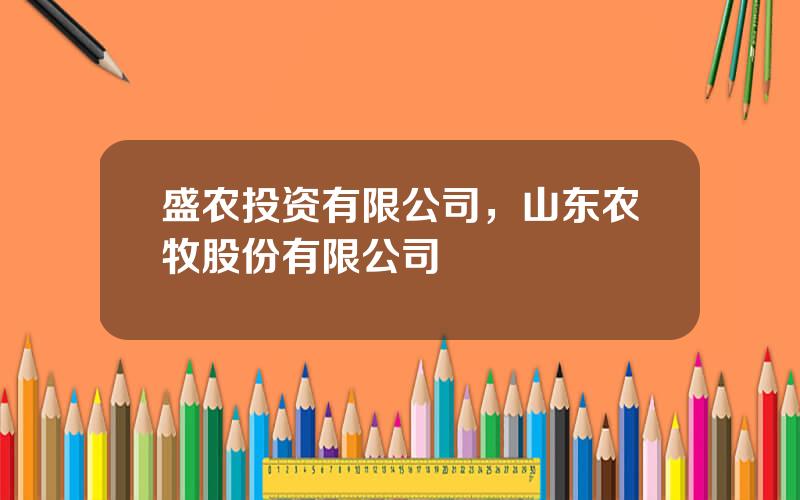盛农投资有限公司，山东农牧股份有限公司