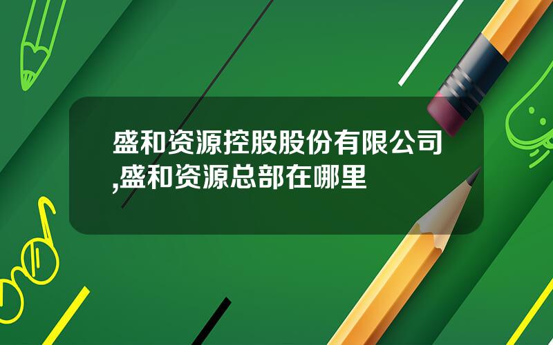 盛和资源控股股份有限公司,盛和资源总部在哪里