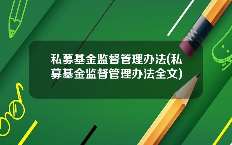 私募基金监督管理办法(私募基金监督管理办法全文)