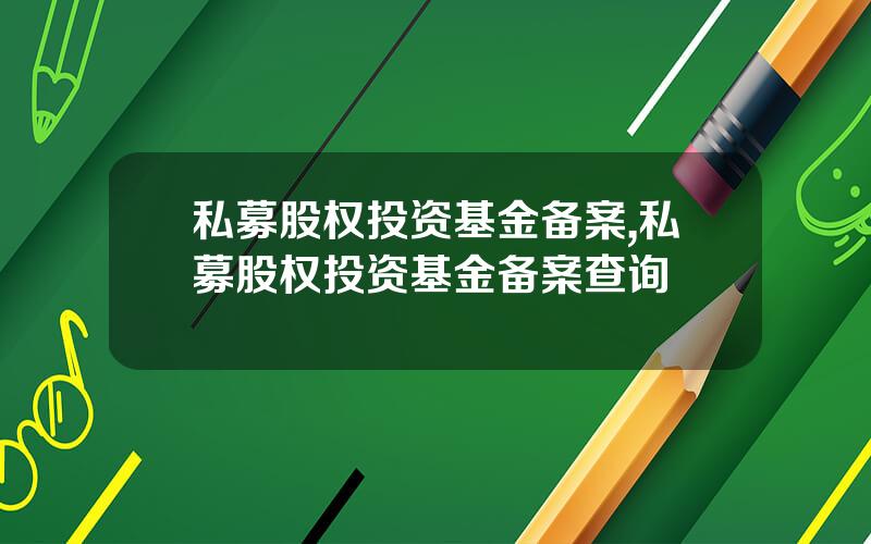 私募股权投资基金备案,私募股权投资基金备案查询