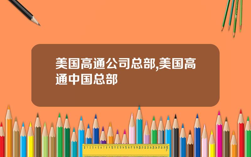 美国高通公司总部,美国高通中国总部