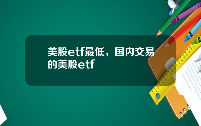 美股etf最低，国内交易的美股etf