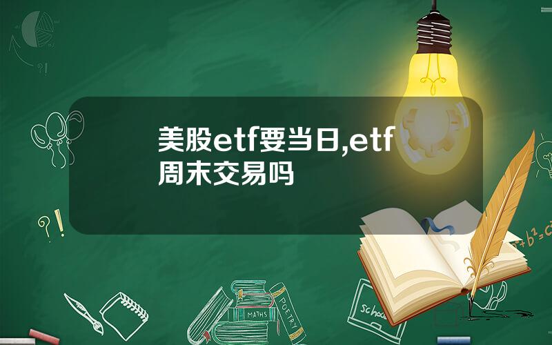 美股etf要当日,etf周末交易吗