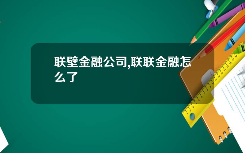 联壁金融公司,联联金融怎么了