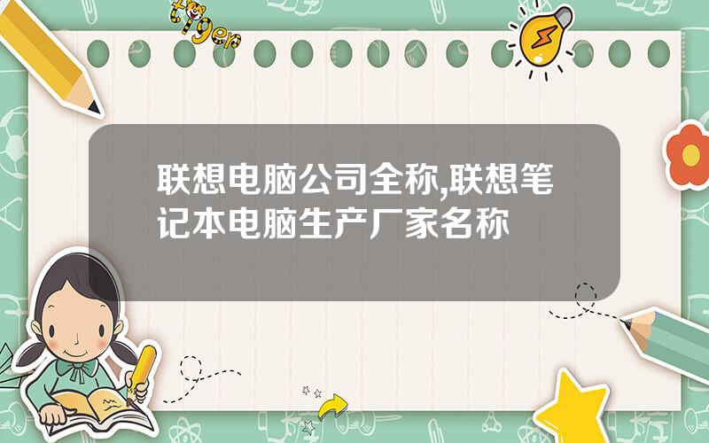 联想电脑公司全称,联想笔记本电脑生产厂家名称