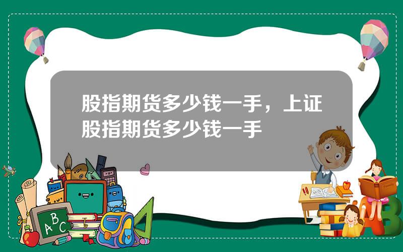 股指期货多少钱一手，上证股指期货多少钱一手