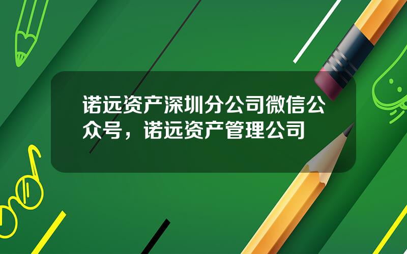 诺远资产深圳分公司微信公众号，诺远资产管理公司