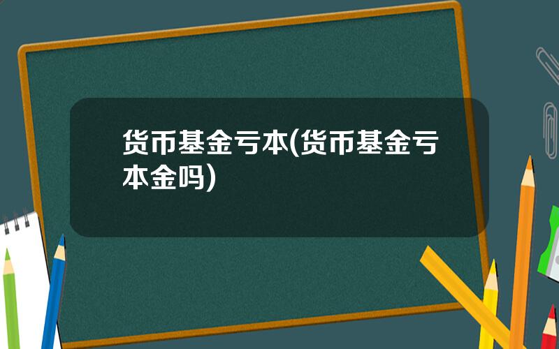 货币基金亏本(货币基金亏本金吗)