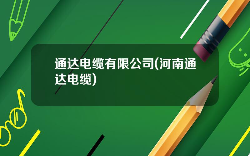 通达电缆有限公司(河南通达电缆)