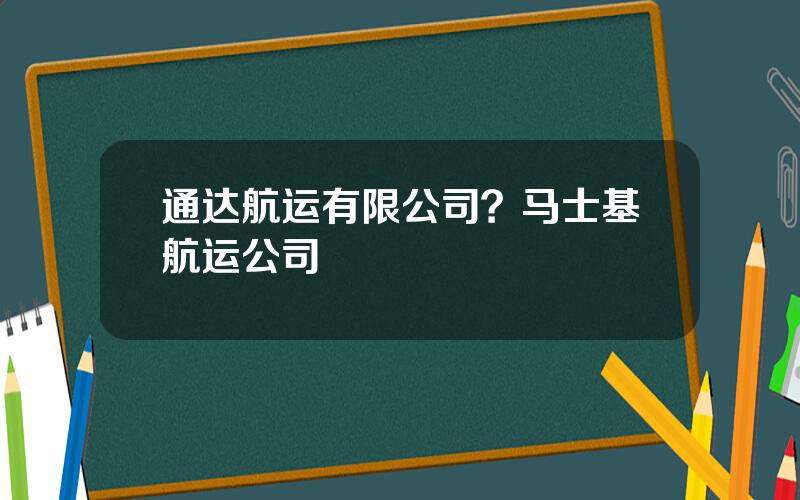 通达航运有限公司？马士基航运公司