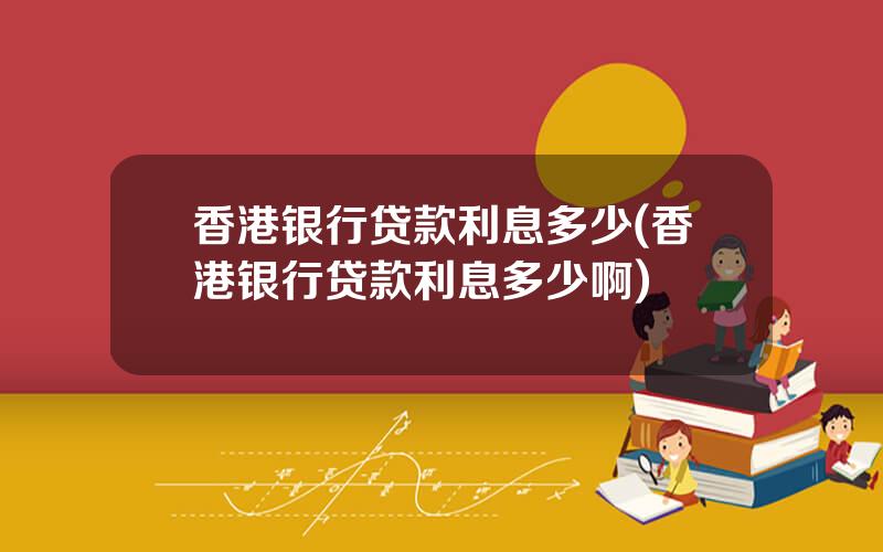 香港银行贷款利息多少(香港银行贷款利息多少啊)