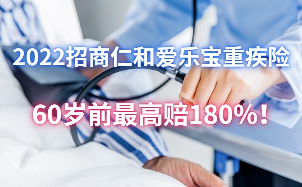 60岁前最高赔180%!2022招商仁和爱乐宝重疾险怎么样?好不好?