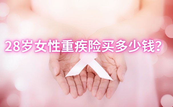 28岁女性重疾险如何?28岁买重疾险多少钱?