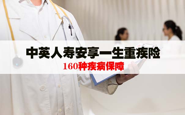 重疾险产品测评!中英人寿安享一生重疾险怎么样?靠谱吗?